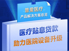 醫(yī)療貼息貸款開放！普愛醫(yī)療解決方案助力政策落實